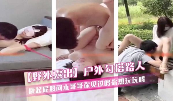 【野外露出】户外勾搭路人 撅起屁股问小哥哥你见过