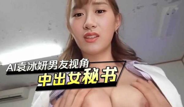 AI袁冰妍,男友视角中出女秘书