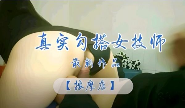 按摩店寻花 真实勾搭女技师骚逼都操黑了