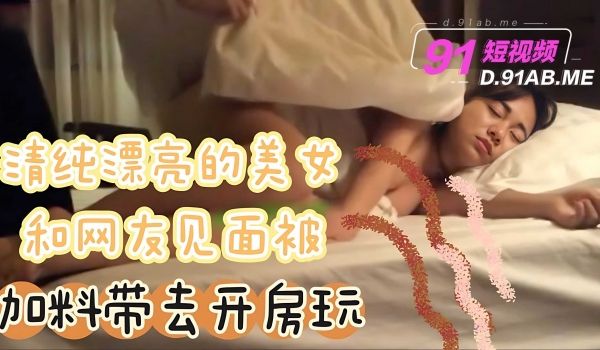 清纯漂亮的美女和网友见面吃饭时没注意被加料带去开