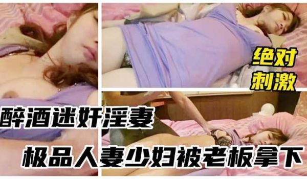 醉酒少妇被领导灌多摁倒强上无套