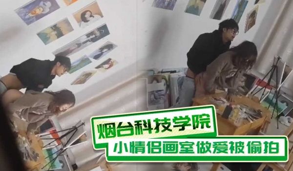 烟台科技学院小情侣画室做爱被偷拍
