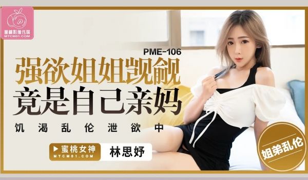 蜜桃传媒PME106强欲姐姐觊觎弟弟的大鸡巴