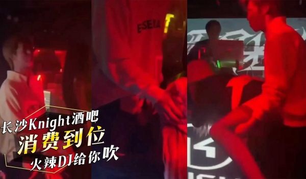 湖南长沙Knight酒吧，公子哥消费到位，火辣D