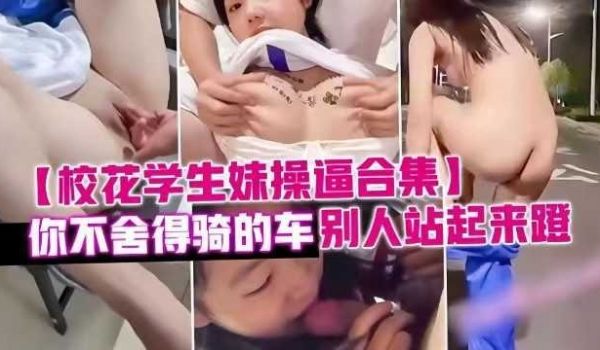 泄密校花学生妹操逼合集，你不舍得骑的车别人站起来