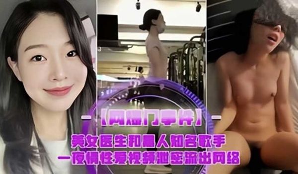网曝美女医生和黑人知名歌手，一夜情性爱视频泄密流