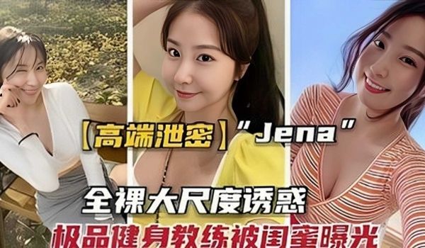 高端泄密 jene全裸大尺度诱惑，极品健身教练被