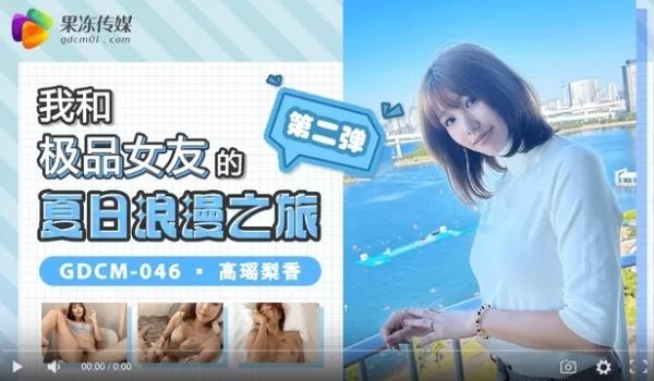 果冻传媒GDCM-046-我和极品女友的夏日浪漫