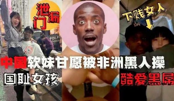 泄露门中国软妹甘愿被非洲黑人操