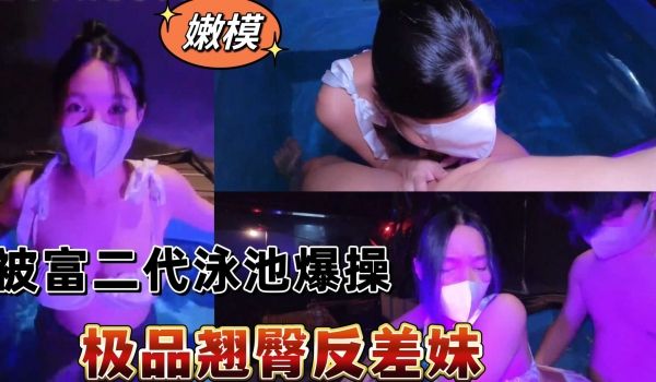 网曝极品翘臀反差妹，被富二代泳池爆操