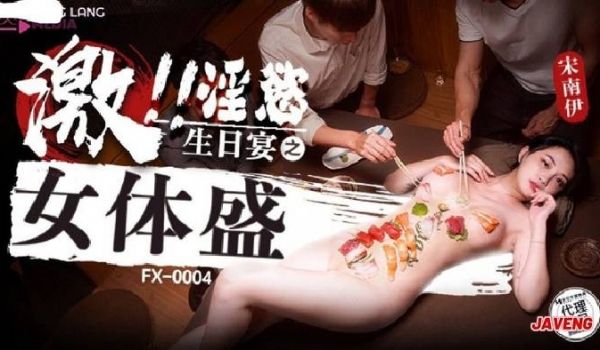 放浪传媒FX-0004-淫欲生日宴之女体盛