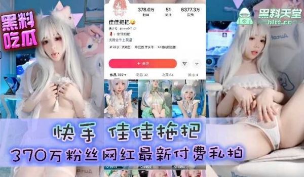 快手佳佳拖把370万粉丝网红最新付费私拍