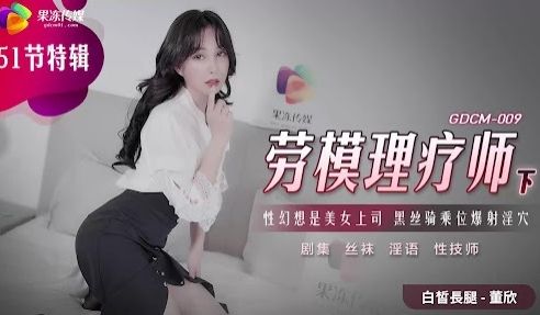 果冻传媒GDCM-009-劳模理疗师下-董欣