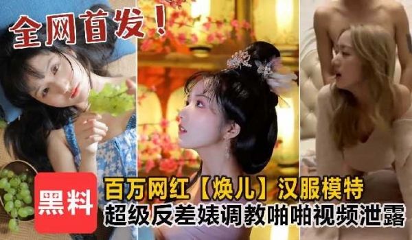 百万粉丝焕儿汉服模特超级反差婊调教啪啪视频泄露