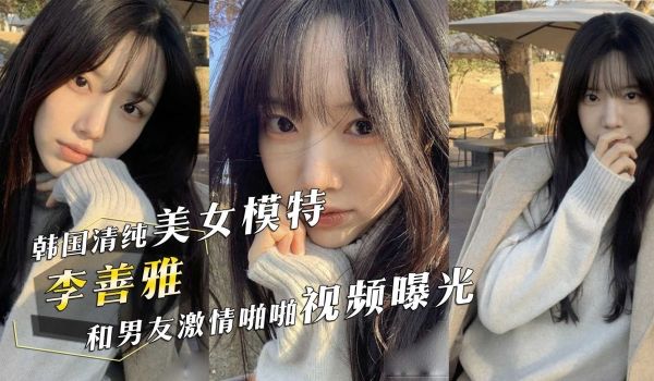 韩国清纯美女模特『李善雅』和富二代男友激情啪啪视