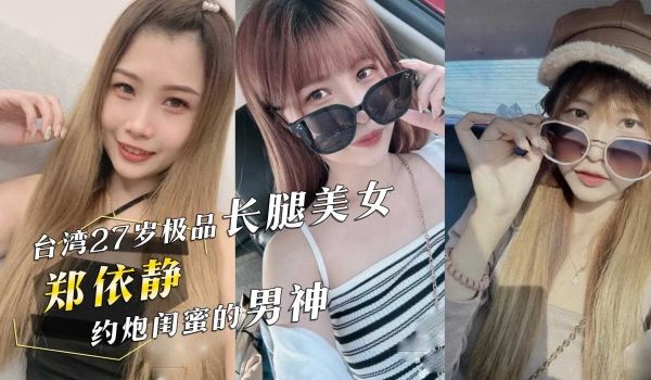 台湾27岁极品长腿美女『郑依静』约炮闺蜜的男神还
