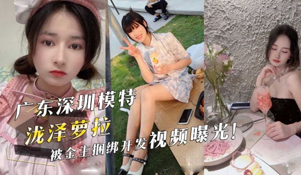 广东深圳模特『泷泽萝拉』，被金主捆绑开发视频曝光