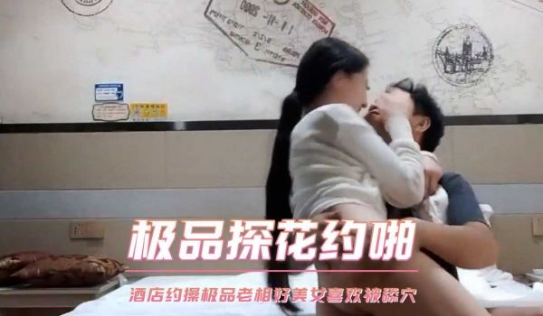 极品探花约啪 酒店约操极品老相好美女喜欢被舔穴