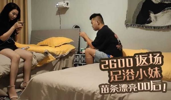 2600返场足浴小妹，苗条漂亮00后