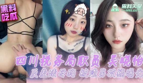 四川税务局职员吴晓怡反差婊母狗，被渣男投稿曝光