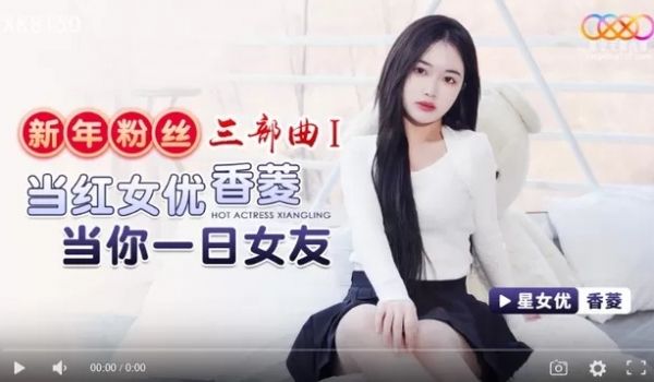 星空传媒XK8150新年粉丝三部曲1当红女优当你