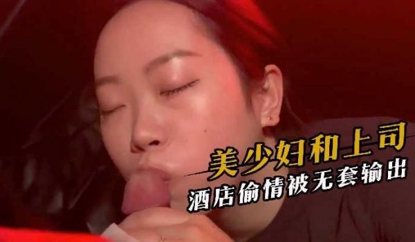美少妇和上司酒店偷情被无套输出