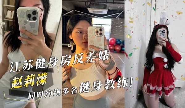 江苏健身房反差婊『赵莉濛』同时约炮多名健身教练！