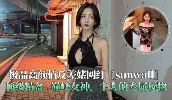 极品高颜值反差婊网红sunwall顶级精盆巅峰女