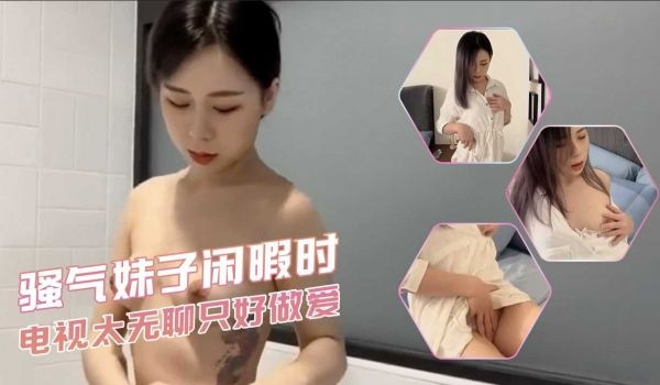 骚气妹子闲暇时-电视太无聊只好做爱