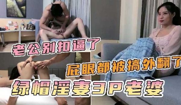 绿帽淫妻3p老婆，屁眼都被搞外翻了