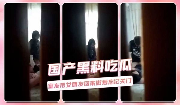 国产黑料吃瓜 室友带女朋友回家做爱忘记关门