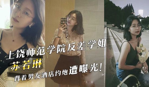 上饶师范学院反差学姐『苏若琳』背着男友酒店约炮遭