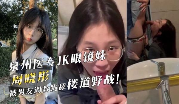 泉州医专JK眼镜妹『周晓彤』被男友调教跪舔楼道野