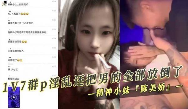 精神小妹网红『陈美娇』1V7群p淫乱 还把男的全