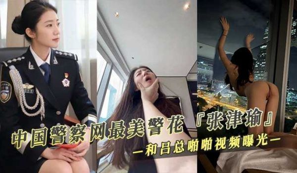 中国警察网最美警花『张津瑜』 和吕总啪啪不雅视频