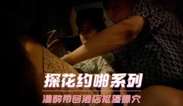 探花约啪系列-灌醉待会酒店抠逼操穴