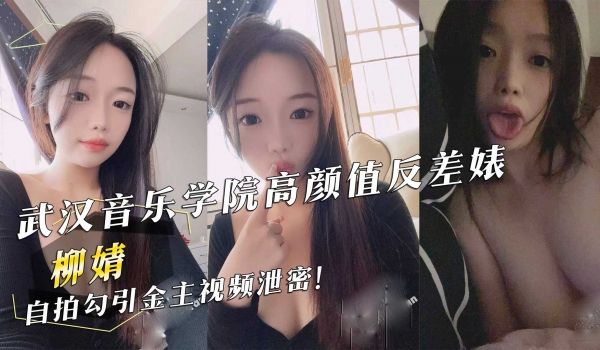 武汉音乐学院高颜值反差婊『柳婧』自拍勾引金主视频