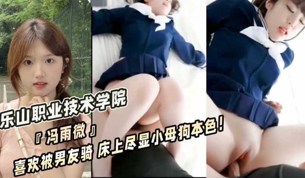 乐山职业技术学院『冯雨微』喜欢被男友骑 床上尽显