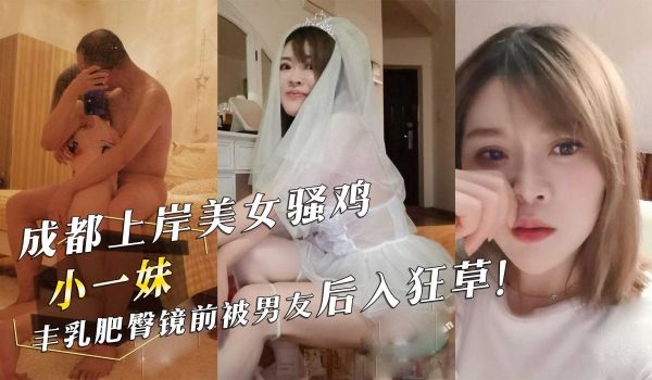 成都上岸美女骚鸡『小一妹』丰乳肥臀镜前被男友后入
