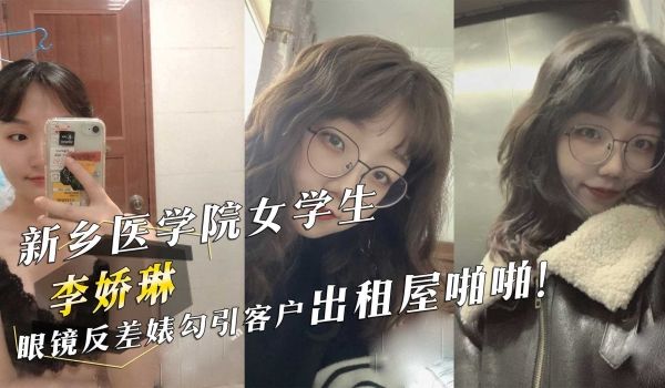 新乡医学院女学生『李娇琳』眼镜反差婊勾引客户出租