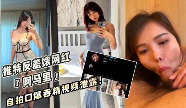 推特反差婊网红『阿马里』自拍口爆吞精视频泄露！