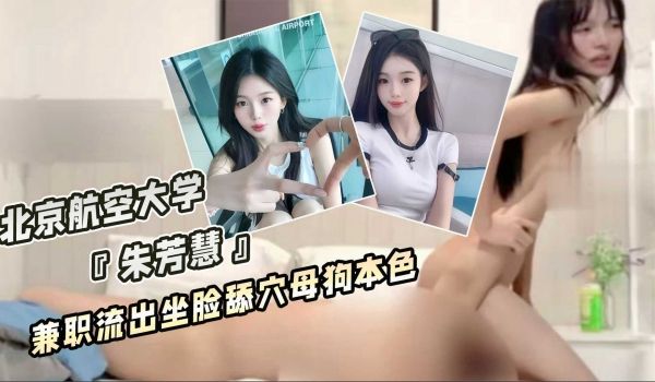 北京航空大学 朱芳慧 兼职流出坐脸舔穴母狗本色