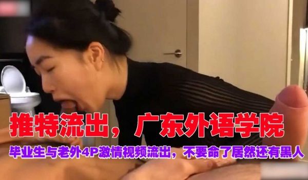 推特流出，广东外语学院，毕业生与老外4P激情视频