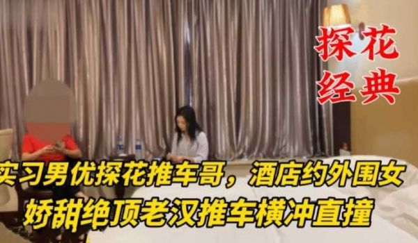 探花经典-推车哥酒店约外围女