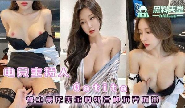 电竞主持人Gatita被土豪花美金调教各种玩弄流