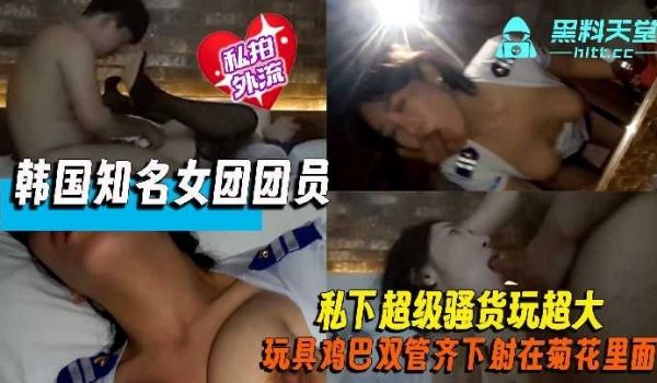 韩国知名女团成员下海援交性爱视频