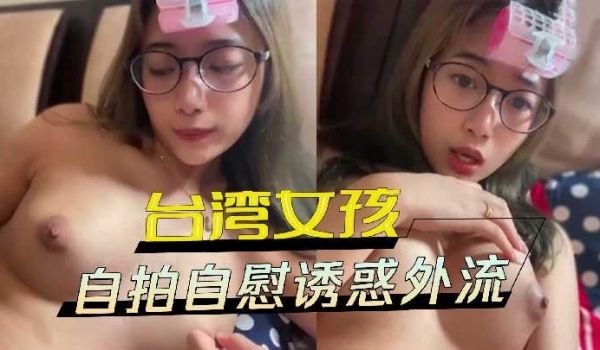 台湾女孩自拍自慰诱惑外流