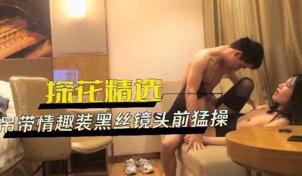 探花精选-吊带情趣装黑丝镜头前猛操