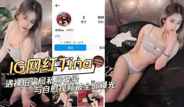 网红tina遭遇裸拍骗局私聊记录与自慰视频被全部
