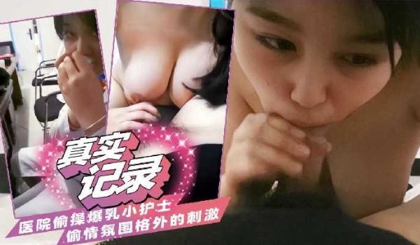 医院偷操爆乳小护士 偷情氛围格外刺激